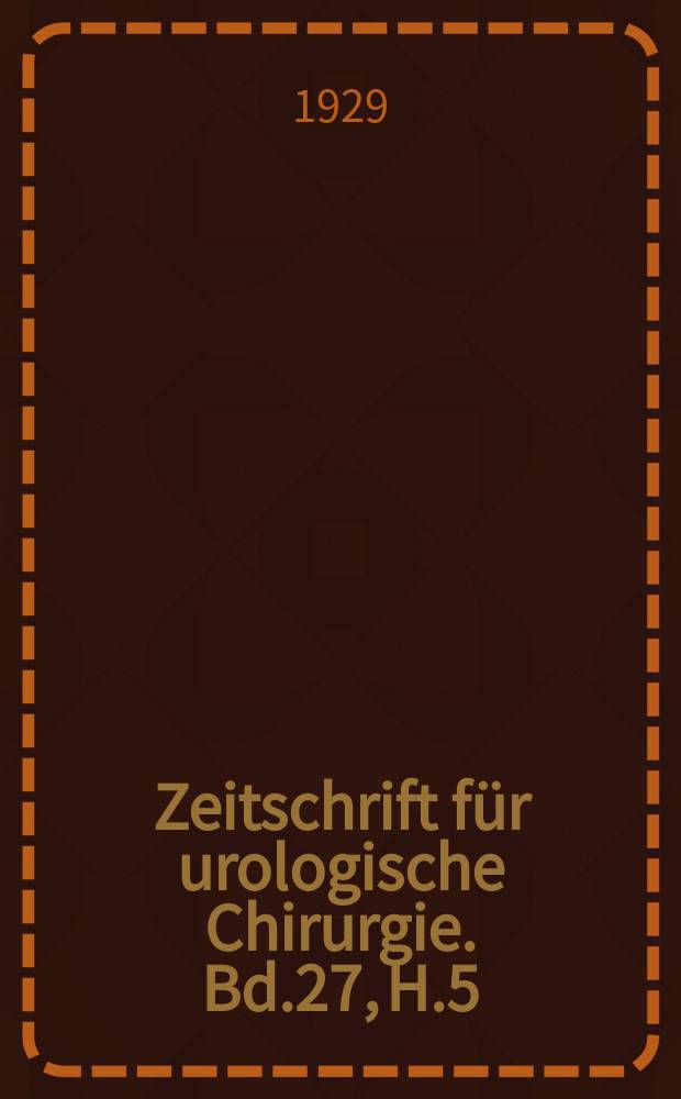 Zeitschrift f&uuml;r urologische Chirurgie. Bd.27, H.5/6