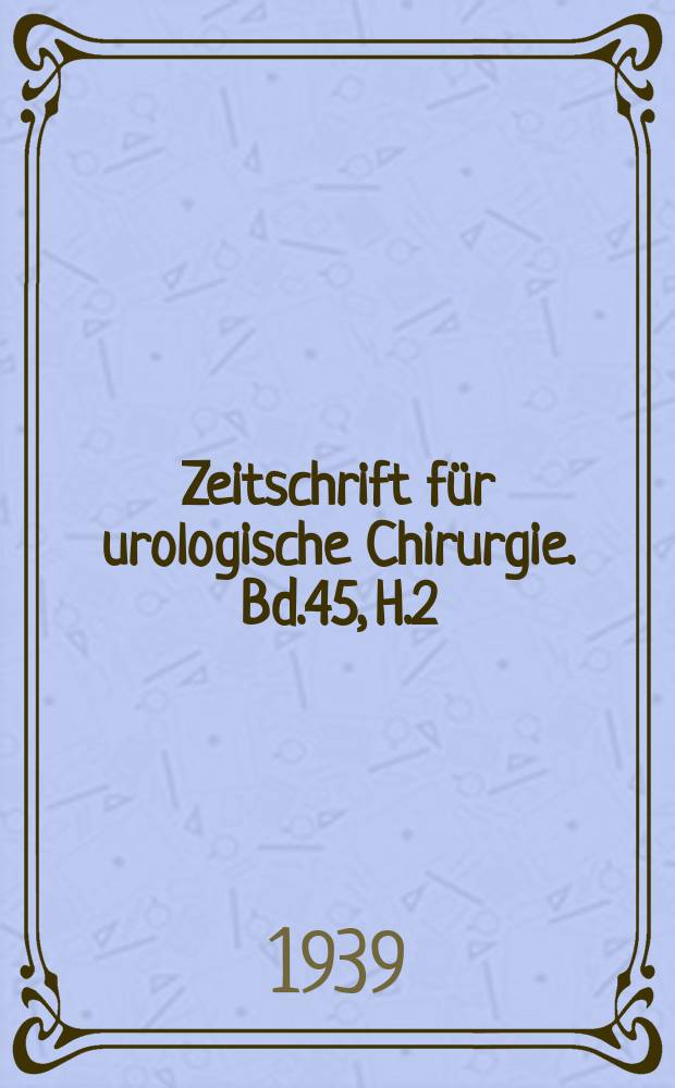 Zeitschrift für urologische Chirurgie. Bd.45, H.2