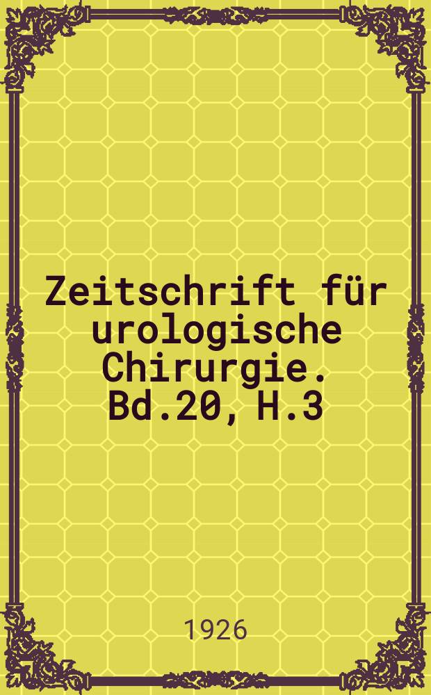 Zeitschrift f&uuml;r urologische Chirurgie. Bd.20, H.3