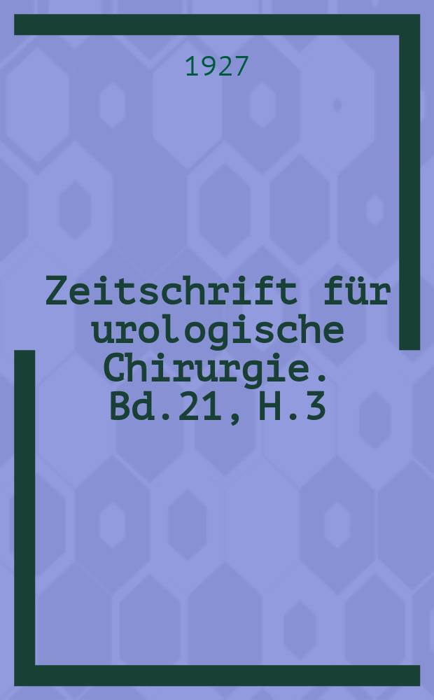 Zeitschrift für urologische Chirurgie. Bd.21, H.3