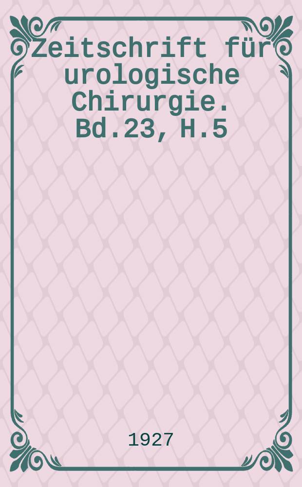 Zeitschrift f&uuml;r urologische Chirurgie. Bd.23, H.5/6