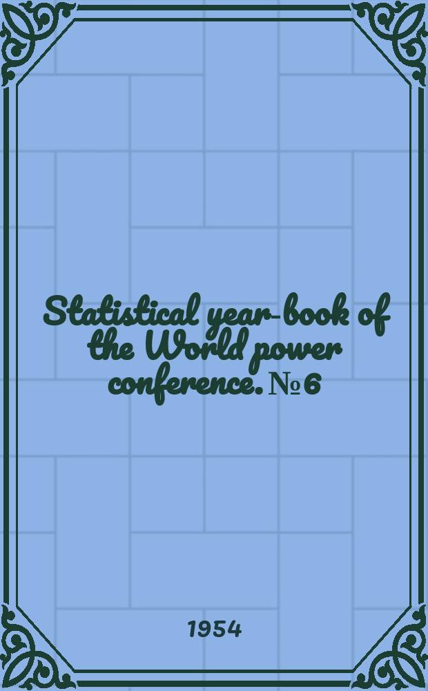 Statistical year-book of the World power conference. №6 : (Annual statistics for 1948-1950 with some supplementary and revised statistics years and available statistics for 1951; some additional and revised data on Resources)