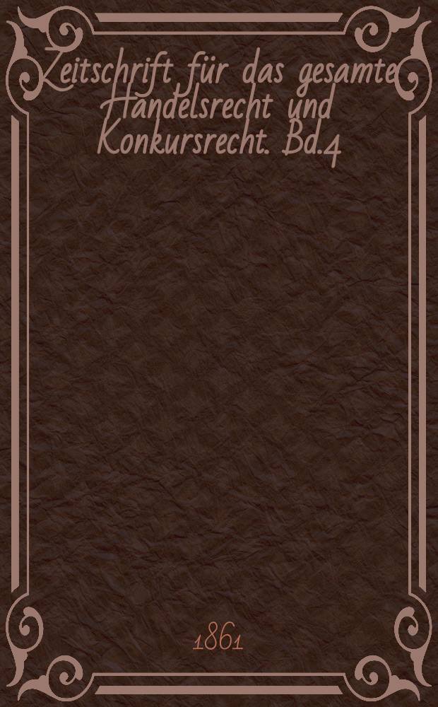 Zeitschrift für das gesamte Handelsrecht und Konkursrecht. Bd.4