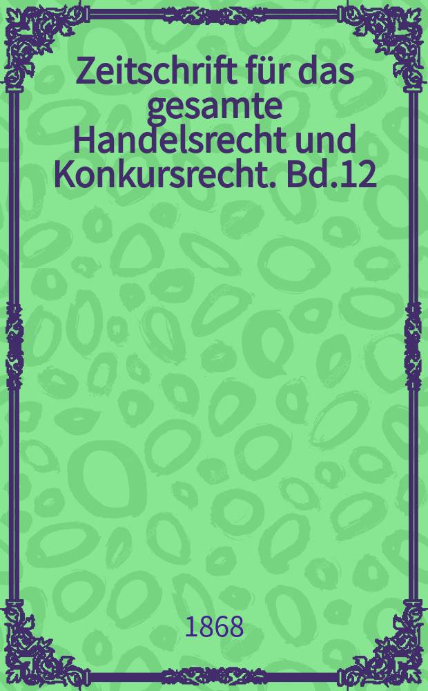 Zeitschrift für das gesamte Handelsrecht und Konkursrecht. Bd.12