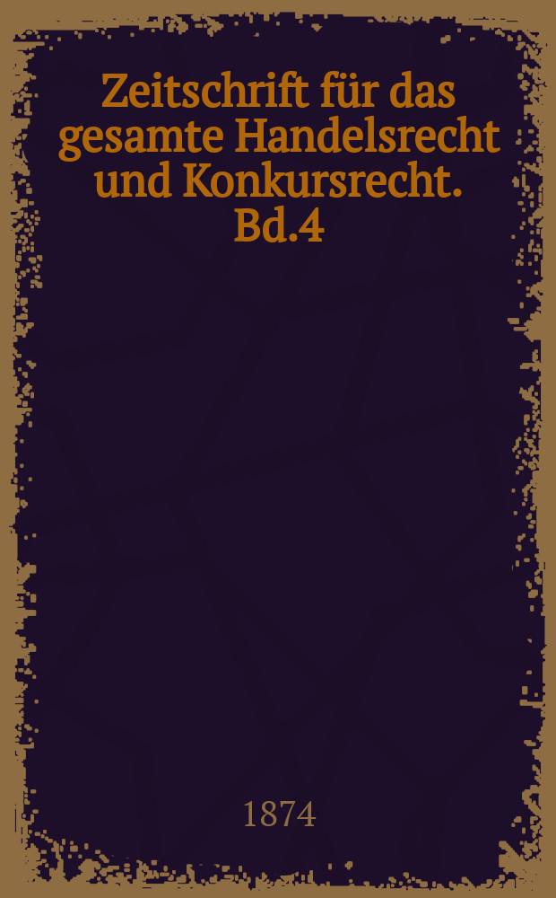 Zeitschrift f&uuml;r das gesamte Handelsrecht und Konkursrecht. Bd.4(19)