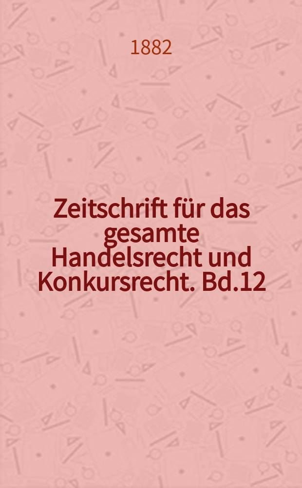 Zeitschrift für das gesamte Handelsrecht und Konkursrecht. Bd.12(27)