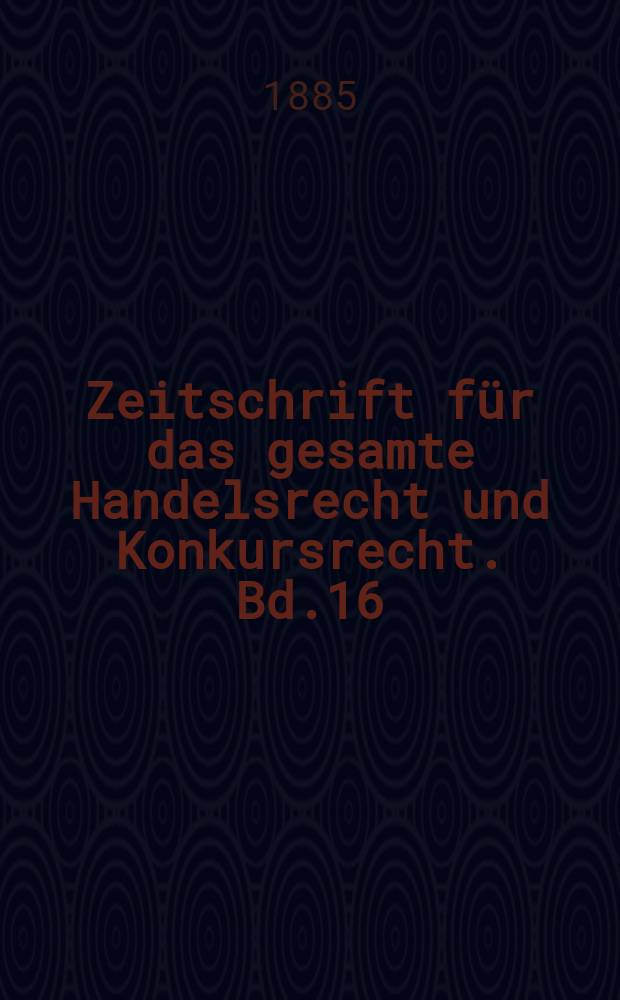 Zeitschrift für das gesamte Handelsrecht und Konkursrecht. Bd.16(31)