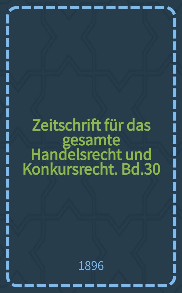 Zeitschrift für das gesamte Handelsrecht und Konkursrecht. Bd.30(45)