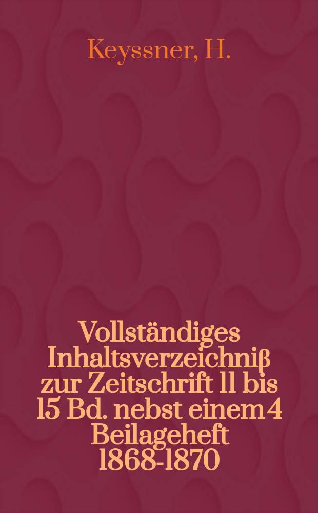 Vollständiges Inhaltsverzeichniβ zur Zeitschrift 11 bis 15 Bd. nebst einem 4 Beilageheft [1868-1870]