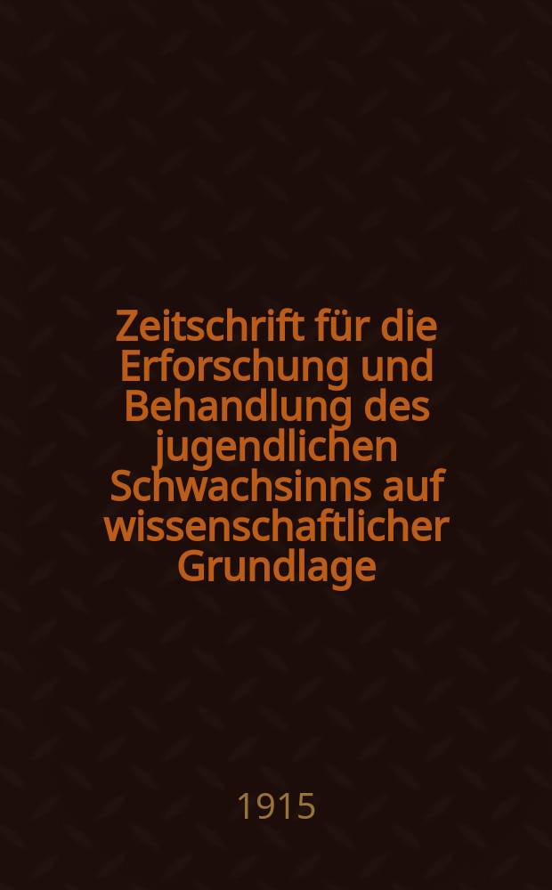Zeitschrift für die Erforschung und Behandlung des jugendlichen Schwachsinns auf wissenschaftlicher Grundlage : Zentralorgan für die gesamte wissenschaftliche Forschung, Anatomie , Klinik und Pathologie des jugendlichen Schwachsinns und seiner Grenzgebiete