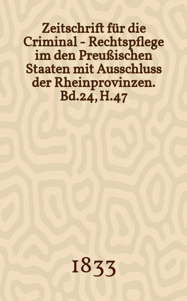 Zeitschrift für die Criminal - Rechtspflege im den Preußischen Staaten mit Ausschluss der Rheinprovinzen. Bd.24, H.47
