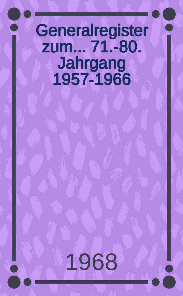 Generalregister zum ... 71.-80. Jahrgang 1957-1966