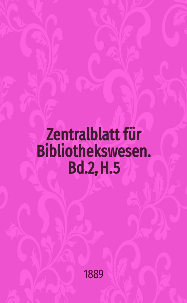 Zentralblatt für Bibliothekswesen. Bd.2, H.5 : Dritte Nachlese zu Weller's deutschen Zeitungen 1889. Die arabischen Übersetzungen aus dem Griechischen. [T.1]