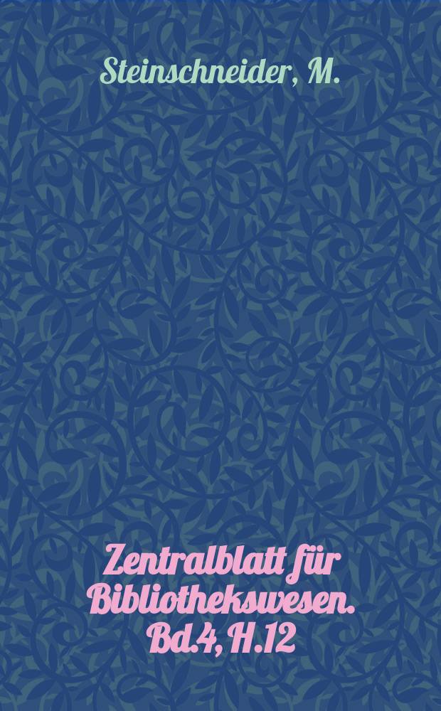 Zentralblatt für Bibliothekswesen. Bd.4, H.12 : Die arabischen Übersetzungen aus dem Griechischen