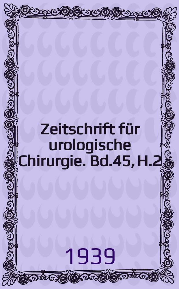 Zeitschrift für urologische Chirurgie. Bd.45, H.2