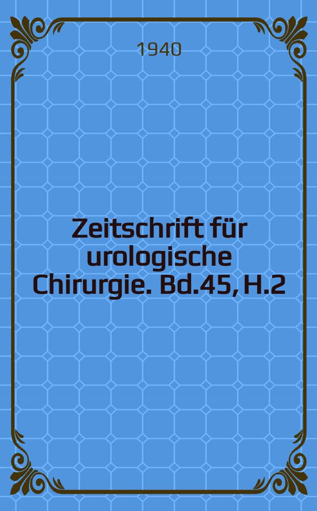 Zeitschrift f&uuml;r urologische Chirurgie. Bd.45, H.2