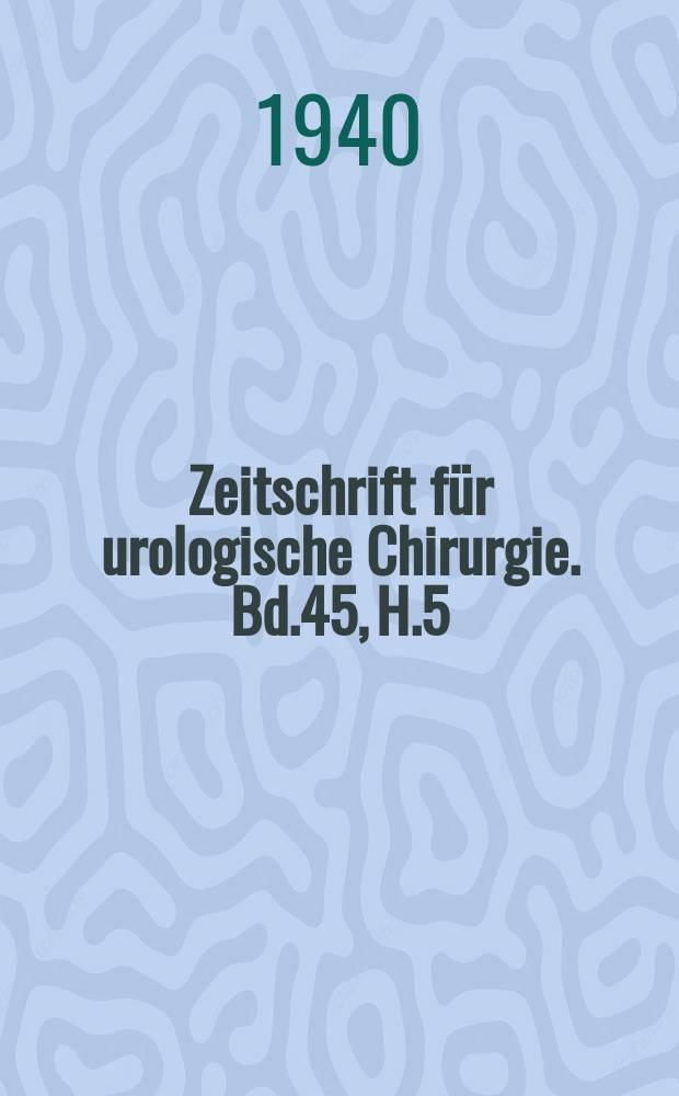 Zeitschrift für urologische Chirurgie. Bd.45, H.5