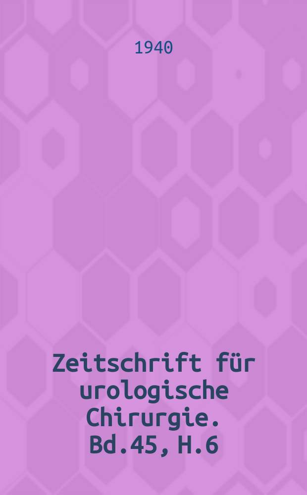 Zeitschrift für urologische Chirurgie. Bd.45, H.6