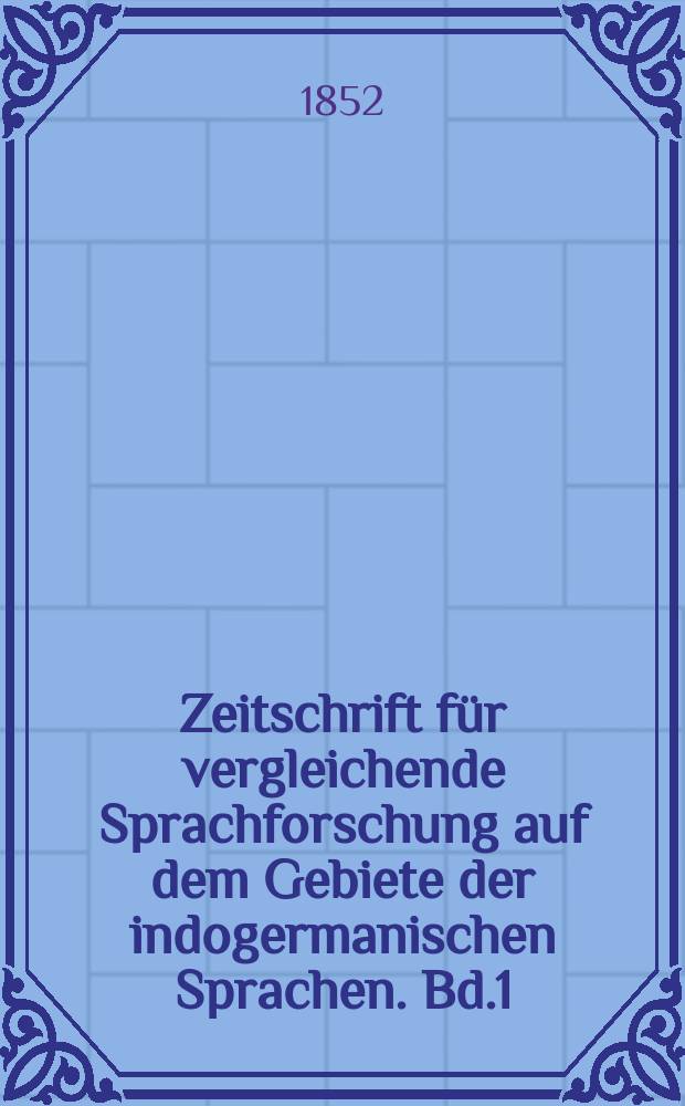 Zeitschrift für vergleichende Sprachforschung auf dem Gebiete der indogermanischen Sprachen. Bd.1
