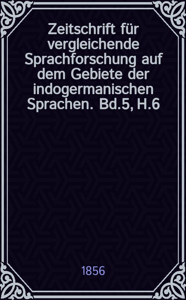 Zeitschrift f&uuml;r vergleichende Sprachforschung auf dem Gebiete der indogermanischen Sprachen. Bd.5, H.6