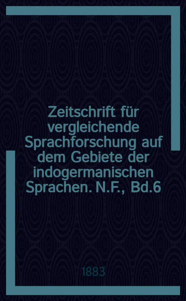 Zeitschrift für vergleichende Sprachforschung auf dem Gebiete der indogermanischen Sprachen. N.F., Bd.6(26), H.6