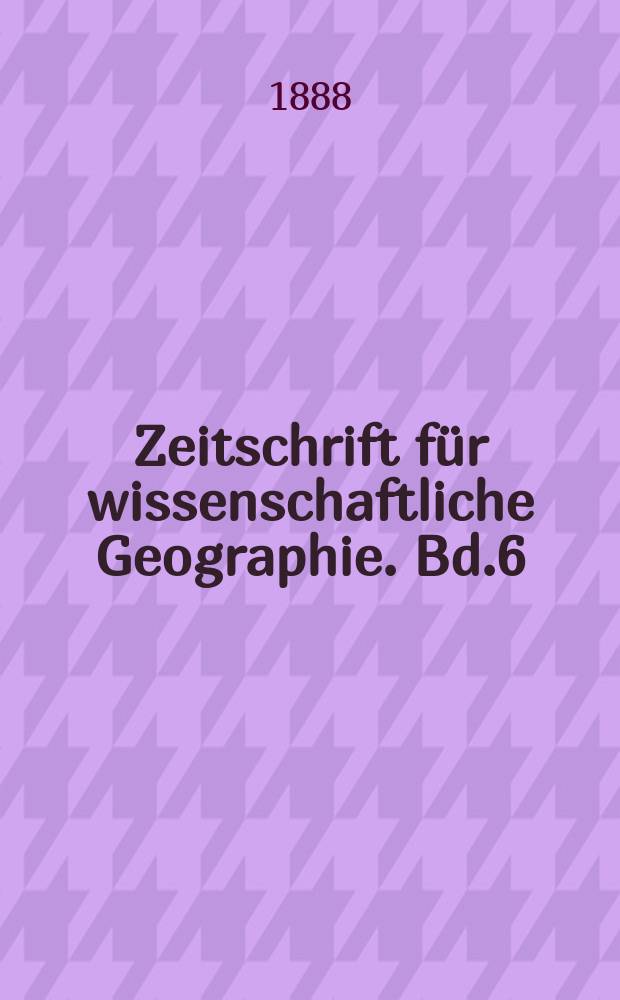 Zeitschrift für wissenschaftliche Geographie. Bd.6