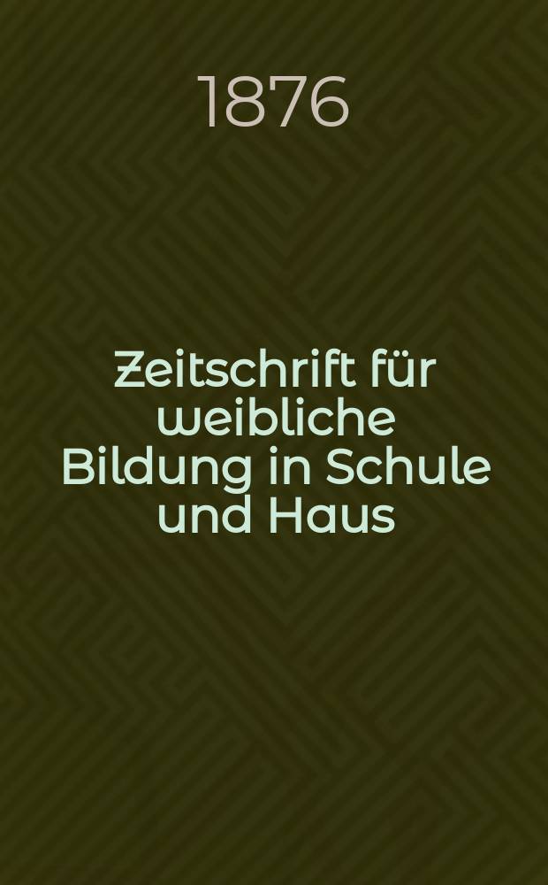 Zeitschrift für weibliche Bildung in Schule und Haus : Zentralorgan für das deutsche Mädchenschulwesen