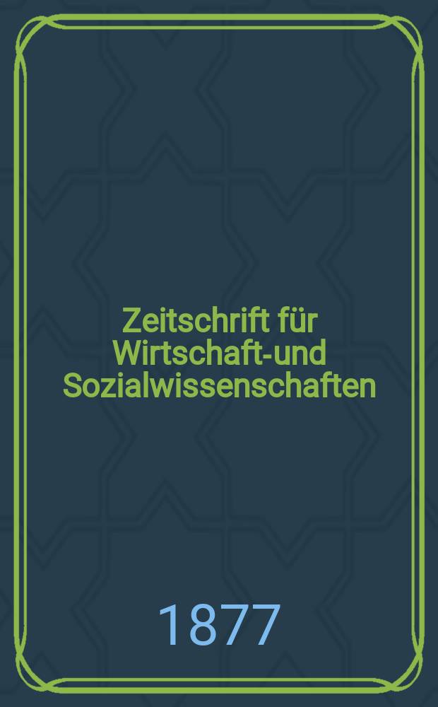 Zeitschrift f&uuml;r Wirtschafts- und Sozialwissenschaften : Bisher Schmollens Jahrbuch f&uuml;r Wirtschafts- und Sozialwissenschaften. Jg.1 1877, 1