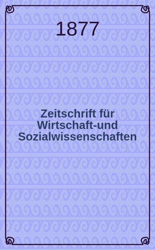 Zeitschrift für Wirtschafts- und Sozialwissenschaften : Bisher Schmollens Jahrbuch für Wirtschafts- und Sozialwissenschaften. Jg.1 1877, 2