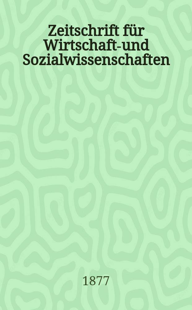 Zeitschrift für Wirtschafts- und Sozialwissenschaften : Bisher Schmollens Jahrbuch für Wirtschafts- und Sozialwissenschaften. Jg.1 1877, 3