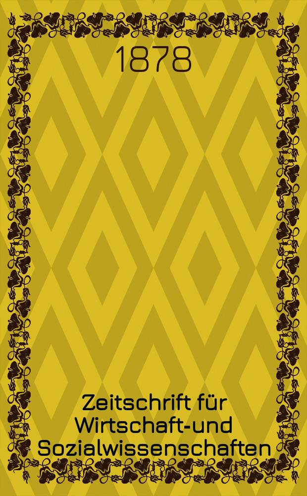 Zeitschrift für Wirtschafts- und Sozialwissenschaften : Bisher Schmollens Jahrbuch für Wirtschafts- und Sozialwissenschaften. Jg.2 1878, 3