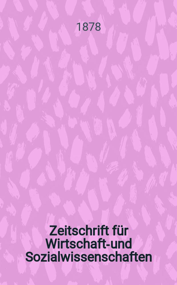 Zeitschrift für Wirtschafts- und Sozialwissenschaften : Bisher Schmollens Jahrbuch für Wirtschafts- und Sozialwissenschaften. Jg.2 1878, 4
