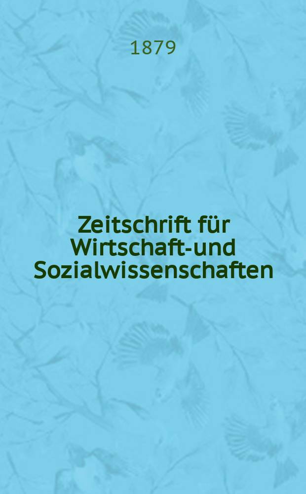 Zeitschrift für Wirtschafts- und Sozialwissenschaften : Bisher Schmollens Jahrbuch für Wirtschafts- und Sozialwissenschaften. Jg.3 1879, H.1