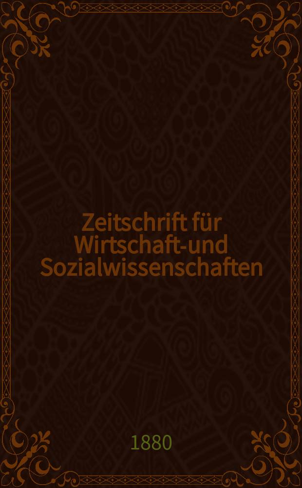 Zeitschrift für Wirtschafts- und Sozialwissenschaften : Bisher Schmollens Jahrbuch für Wirtschafts- und Sozialwissenschaften. Jg.4 1880, H.1
