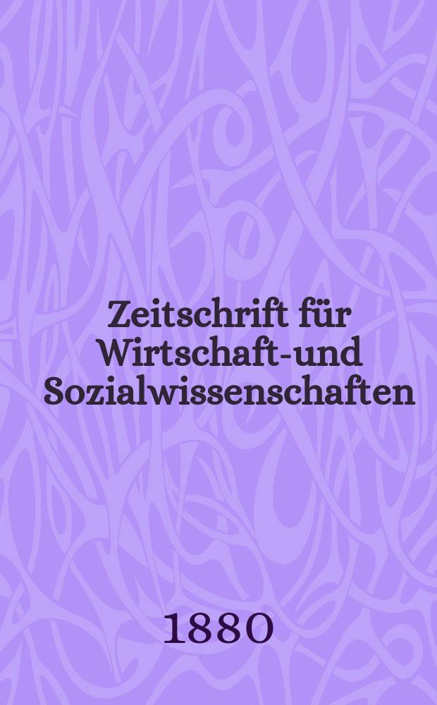 Zeitschrift für Wirtschafts- und Sozialwissenschaften : Bisher Schmollens Jahrbuch für Wirtschafts- und Sozialwissenschaften. Jg.4 1880, H.4