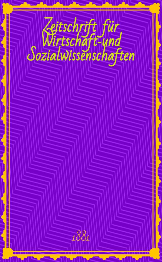Zeitschrift für Wirtschafts- und Sozialwissenschaften : Bisher Schmollens Jahrbuch für Wirtschafts- und Sozialwissenschaften. Jg.5 1881, H.3