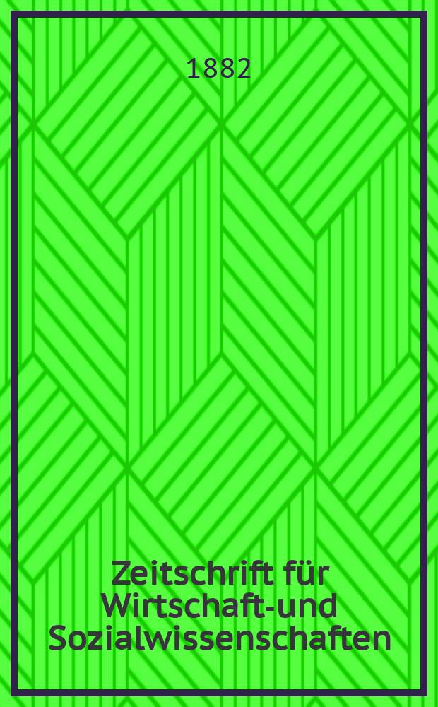 Zeitschrift für Wirtschafts- und Sozialwissenschaften : Bisher Schmollens Jahrbuch für Wirtschafts- und Sozialwissenschaften. Jg.6 1882, H.1