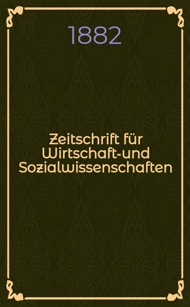 Zeitschrift für Wirtschafts- und Sozialwissenschaften : Bisher Schmollens Jahrbuch für Wirtschafts- und Sozialwissenschaften. Jg.6 1882, H.2