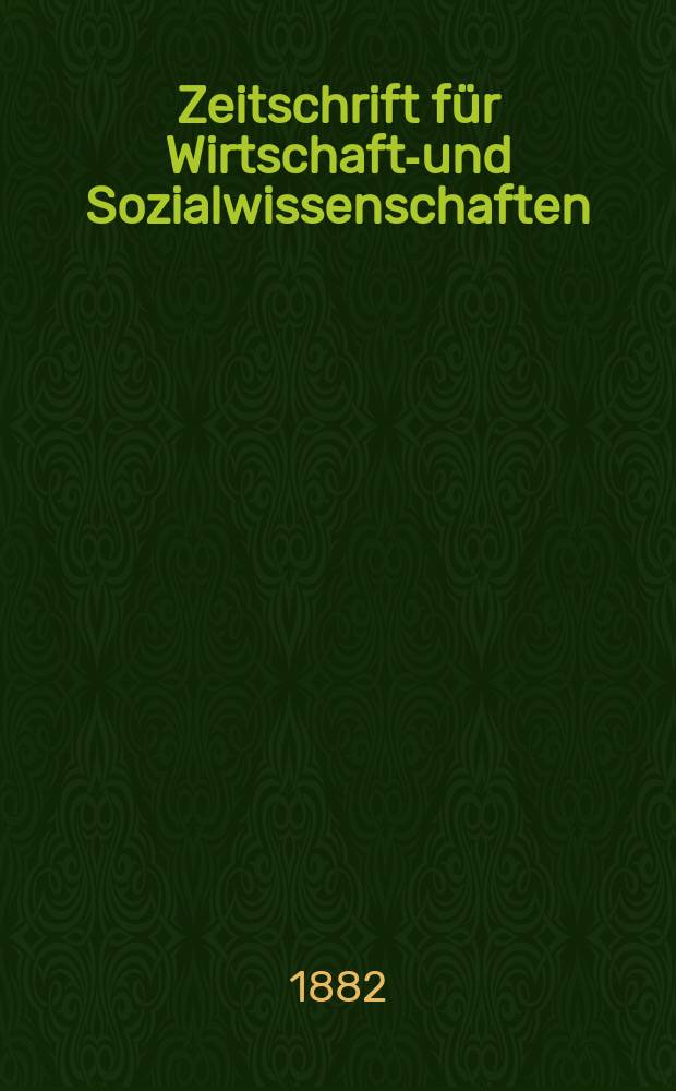 Zeitschrift für Wirtschafts- und Sozialwissenschaften : Bisher Schmollens Jahrbuch für Wirtschafts- und Sozialwissenschaften. Jg.6 1882, H.3