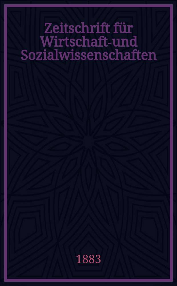 Zeitschrift für Wirtschafts- und Sozialwissenschaften : Bisher Schmollens Jahrbuch für Wirtschafts- und Sozialwissenschaften. Jg.7 1883, H.1