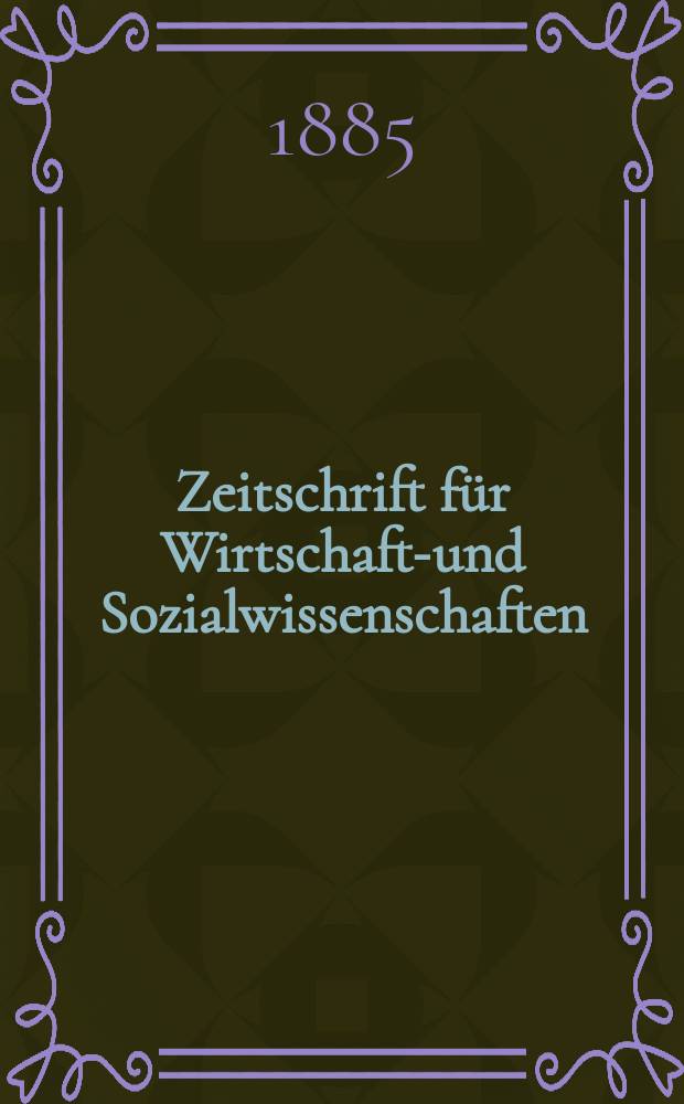 Zeitschrift für Wirtschafts- und Sozialwissenschaften : Bisher Schmollens Jahrbuch für Wirtschafts- und Sozialwissenschaften. Jg.9 1885, H.3