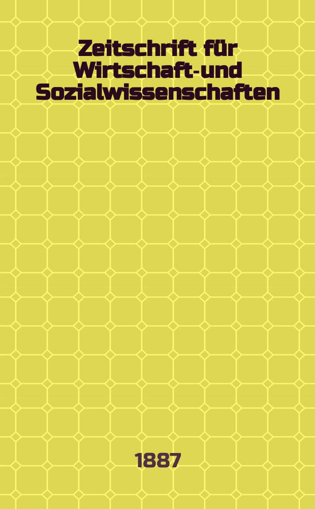 Zeitschrift für Wirtschafts- und Sozialwissenschaften : Bisher Schmollens Jahrbuch für Wirtschafts- und Sozialwissenschaften. Jg.11 1887, H.1
