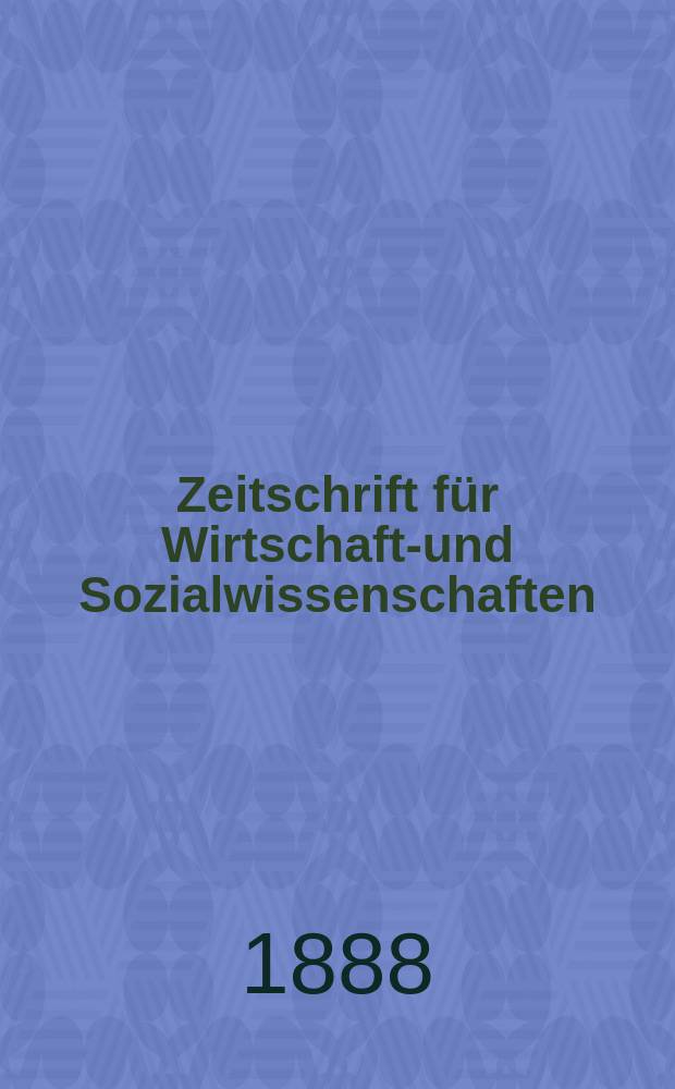 Zeitschrift für Wirtschafts- und Sozialwissenschaften : Bisher Schmollens Jahrbuch für Wirtschafts- und Sozialwissenschaften. Jg.12 1888, H.2