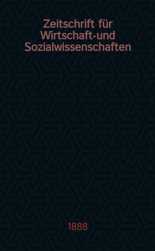 Zeitschrift für Wirtschafts- und Sozialwissenschaften : Bisher Schmollens Jahrbuch für Wirtschafts- und Sozialwissenschaften. Jg.12 1888, H.4