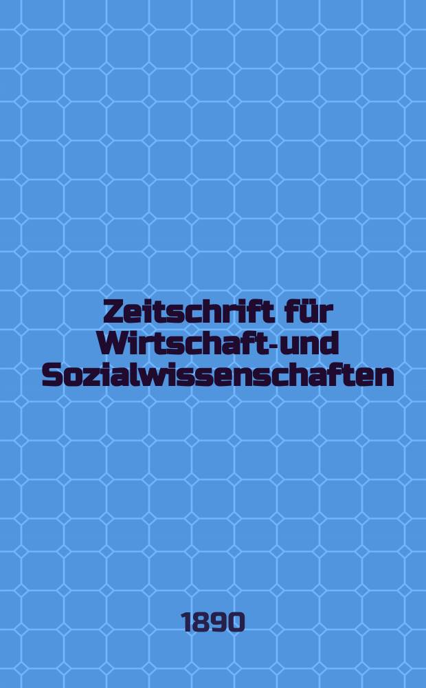 Zeitschrift für Wirtschafts- und Sozialwissenschaften : Bisher Schmollens Jahrbuch für Wirtschafts- und Sozialwissenschaften. Jg.14 1890, H.1
