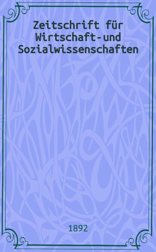 Zeitschrift für Wirtschafts- und Sozialwissenschaften : Bisher Schmollens Jahrbuch für Wirtschafts- und Sozialwissenschaften. Jg.16 1892, H.1