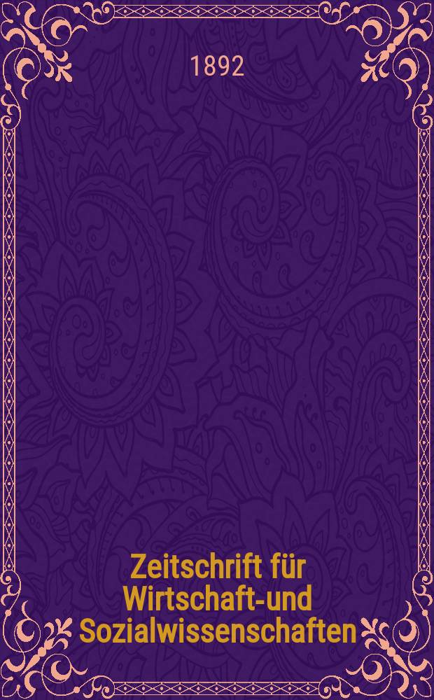 Zeitschrift für Wirtschafts- und Sozialwissenschaften : Bisher Schmollens Jahrbuch für Wirtschafts- und Sozialwissenschaften. Jg.16 1892, H.4