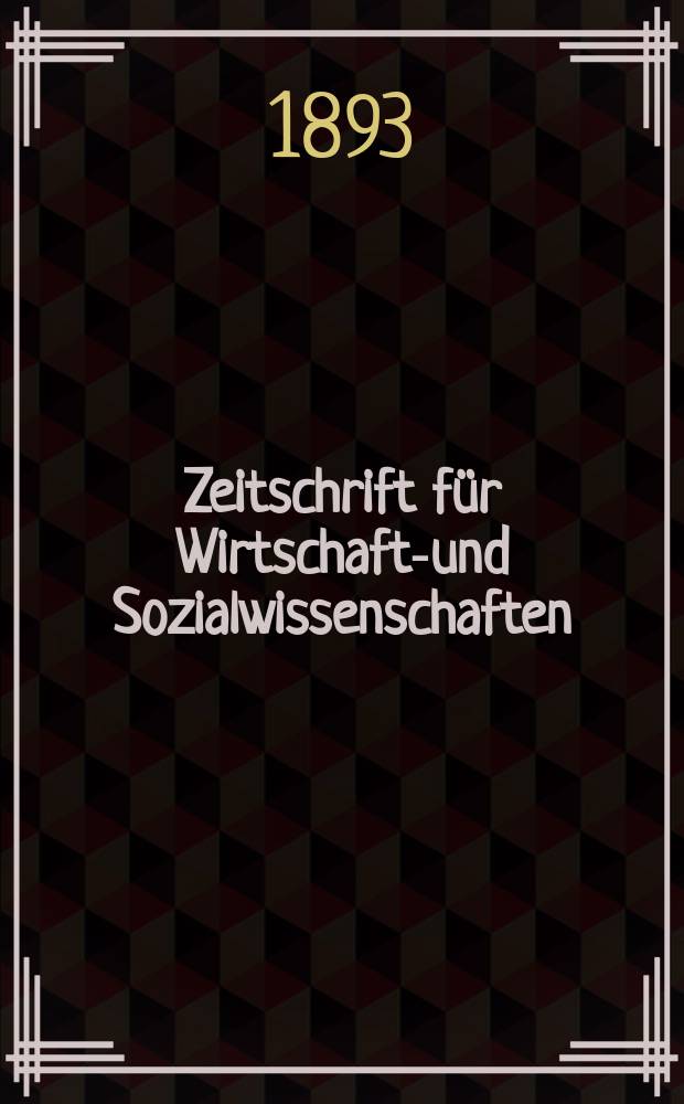 Zeitschrift f&uuml;r Wirtschafts- und Sozialwissenschaften : Bisher Schmollens Jahrbuch f&uuml;r Wirtschafts- und Sozialwissenschaften. Jg.17 1893, H.4