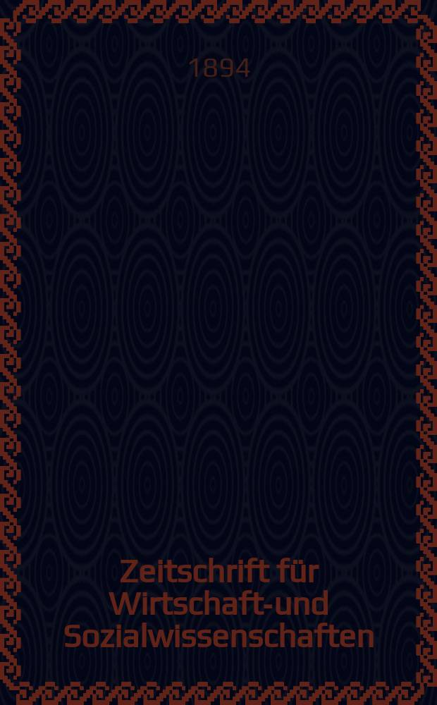 Zeitschrift für Wirtschafts- und Sozialwissenschaften : Bisher Schmollens Jahrbuch für Wirtschafts- und Sozialwissenschaften. Jg.18 1894, H.4