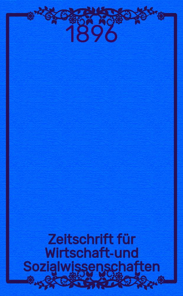 Zeitschrift für Wirtschafts- und Sozialwissenschaften : Bisher Schmollens Jahrbuch für Wirtschafts- und Sozialwissenschaften. Jg.20 1896, H.4